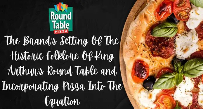 The Brand?s Setting Of The Historic Folklore Of King Arthur?s Round Table And Incorporating Pizza Into The Equation